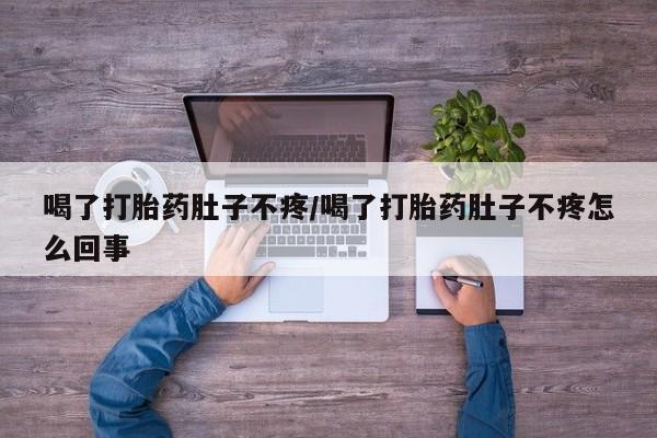 网上打胎药私人店,打胎药专卖喝了打胎药肚子不疼/喝了打胎药肚子不疼怎么回事