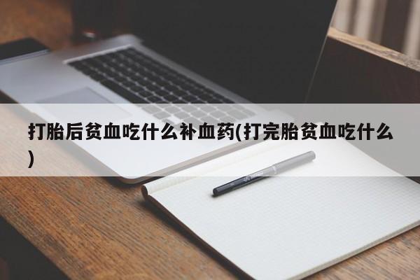 网上打胎药私人店,打胎药专卖打胎后贫血吃什么补血药(打完胎贫血吃什么)
