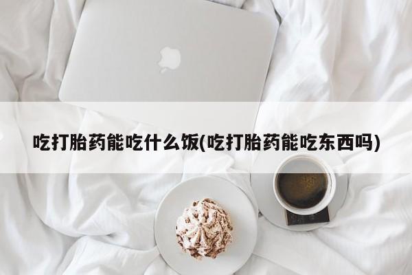 网上打胎药私人店,打胎药专卖吃打胎药能吃什么饭(吃打胎药能吃东西吗)