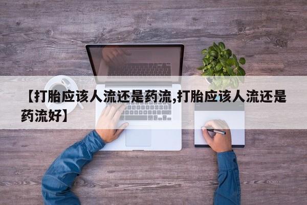 网上打胎药私人店,打胎药专卖【打胎应该人流还是药流,打胎应该人流还是药流好】