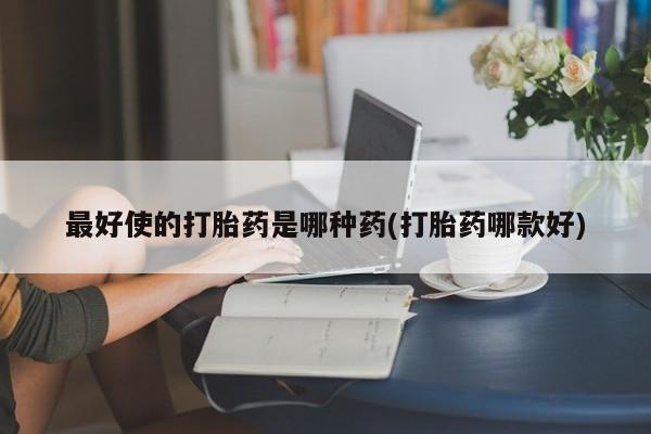 网上打胎药私人店,打胎药专卖最好使的打胎药是哪种药(打胎药哪款好)