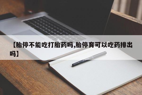 网上打胎药私人店,打胎药专卖【胎停不能吃打胎药吗,胎停育可以吃药排出吗】