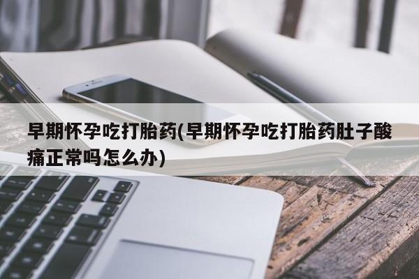 网上打胎药私人店,打胎药专卖早期怀孕吃打胎药(早期怀孕吃打胎药肚子酸痛正常吗怎么办)