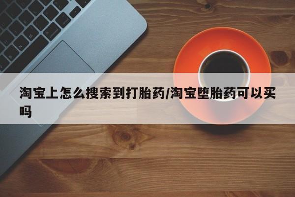 网上打胎药私人店,打胎药专卖淘宝上怎么搜索到打胎药/淘宝堕胎药可以买吗