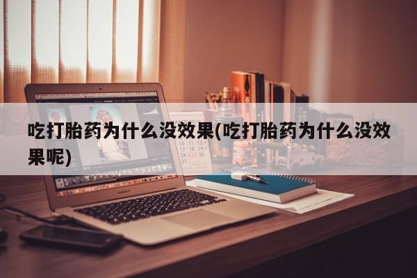 网上打胎药私人店,打胎药专卖吃打胎药为什么没效果(吃打胎药为什么没效果呢)