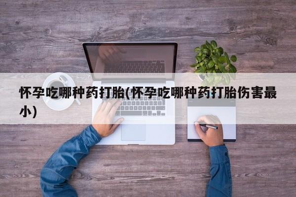 网上打胎药私人店,打胎药专卖怀孕吃哪种药打胎(怀孕吃哪种药打胎伤害最小)