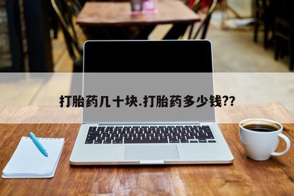 网上打胎药私人店,打胎药专卖打胎药几十块.打胎药多少钱?？