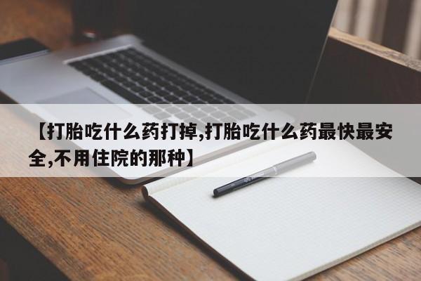 网上打胎药私人店,打胎药专卖【打胎吃什么药打掉,打胎吃什么药最快最安全,不用住院的那种】