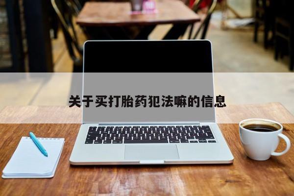 网上打胎药私人店,打胎药专卖关于买打胎药犯法嘛的信息
