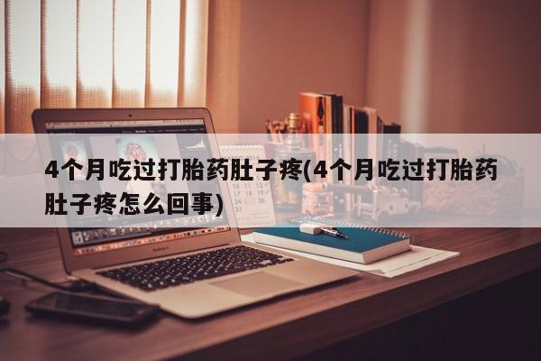 网上打胎药私人店,打胎药专卖4个月吃过打胎药肚子疼(4个月吃过打胎药肚子疼怎么回事)