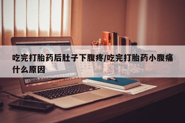 网上打胎药私人店,打胎药专卖吃完打胎药后肚子下腹疼/吃完打胎药小腹痛什么原因
