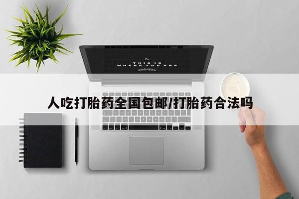 网上打胎药私人店,打胎药专卖人吃打胎药全国包邮/打胎药合法吗