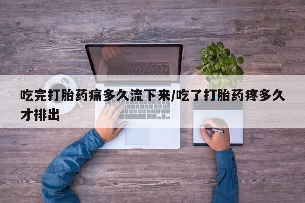 网上打胎药私人店,打胎药专卖吃完打胎药痛多久流下来/吃了打胎药疼多久才排出