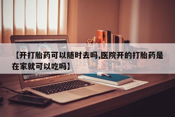 网上打胎药私人店,打胎药专卖【开打胎药可以随时去吗,医院开的打胎药是在家就可以吃吗】
