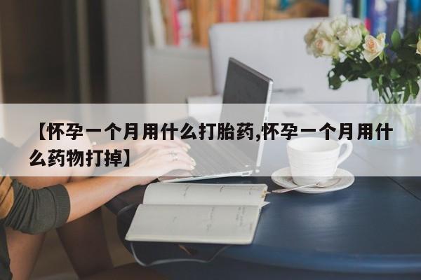 网上打胎药私人店,打胎药专卖【怀孕一个月用什么打胎药,怀孕一个月用什么药物打掉】