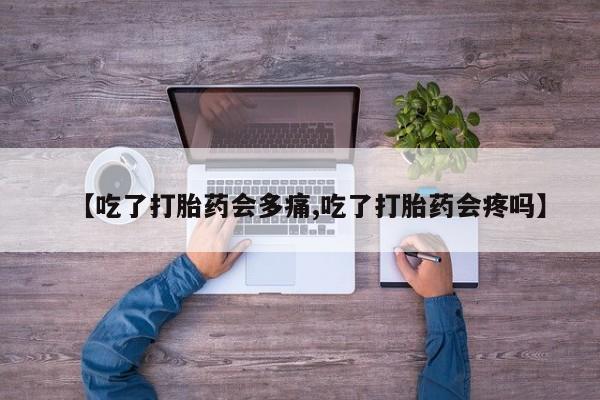 网上打胎药私人店,打胎药专卖【吃了打胎药会多痛,吃了打胎药会疼吗】