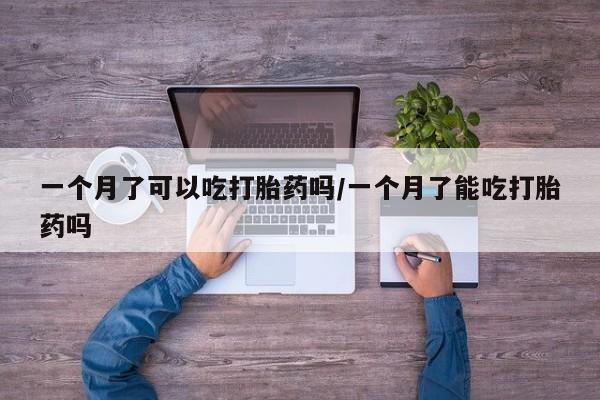 网上打胎药私人店,打胎药专卖一个月了可以吃打胎药吗/一个月了能吃打胎药吗