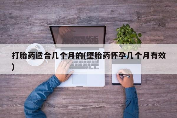 网上打胎药私人店,打胎药专卖打胎药适合几个月的(堕胎药怀孕几个月有效)