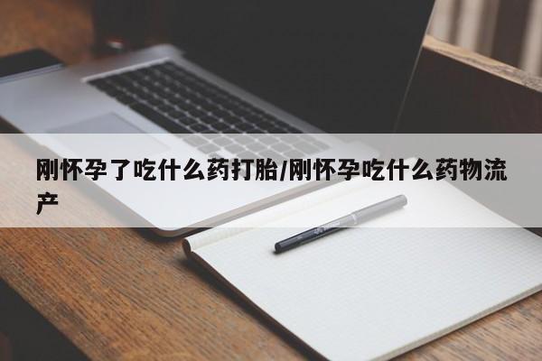网上打胎药私人店,打胎药专卖刚怀孕了吃什么药打胎/刚怀孕吃什么药物流产