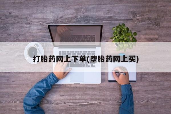 网上打胎药私人店,打胎药专卖打胎药网上下单(堕胎药网上买)