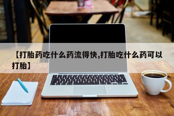 网上打胎药私人店,打胎药专卖【打胎药吃什么药流得快,打胎吃什么药可以打胎】