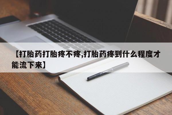 网上打胎药私人店,打胎药专卖【打胎药打胎疼不疼,打胎药疼到什么程度才能流下来】