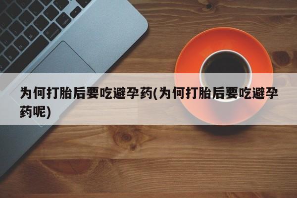 网上打胎药私人店,打胎药专卖为何打胎后要吃避孕药(为何打胎后要吃避孕药呢)
