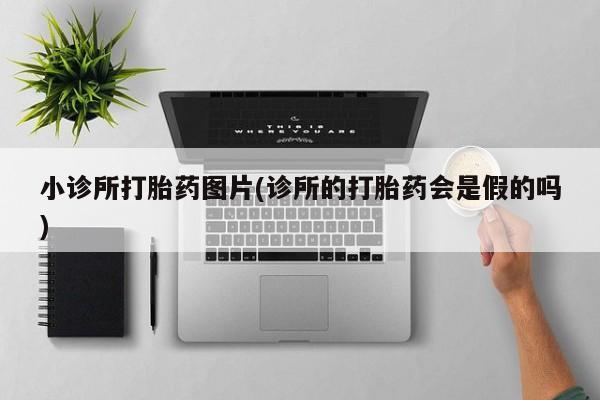 网上打胎药私人店,打胎药专卖小诊所打胎药图片(诊所的打胎药会是假的吗)