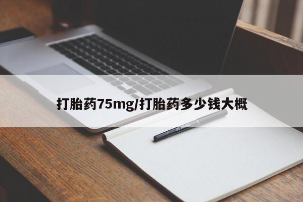 网上打胎药私人店,打胎药专卖打胎药75mg/打胎药多少钱大概