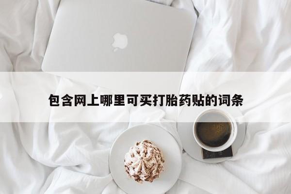 网上打胎药私人店,打胎药专卖包含网上哪里可买打胎药贴的词条