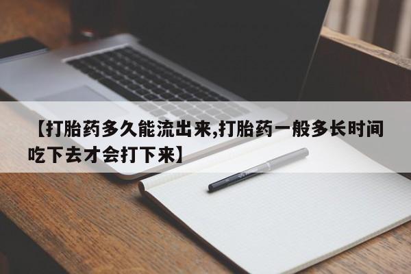 网上打胎药私人店,打胎药专卖【打胎药多久能流出来,打胎药一般多长时间吃下去才会打下来】