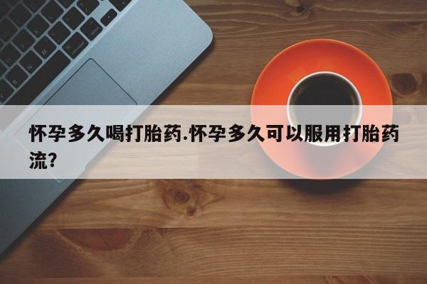网上打胎药私人店,打胎药专卖怀孕多久喝打胎药.怀孕多久可以服用打胎药流？