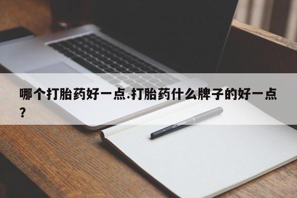 网上打胎药私人店,打胎药专卖哪个打胎药好一点.打胎药什么牌子的好一点？