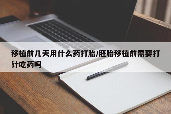 网上打胎药私人店,打胎药专卖移植前几天用什么药打胎/胚胎移植前需要打针吃药吗