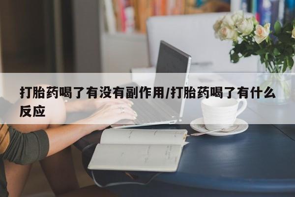 网上打胎药私人店,打胎药专卖打胎药喝了有没有副作用/打胎药喝了有什么反应