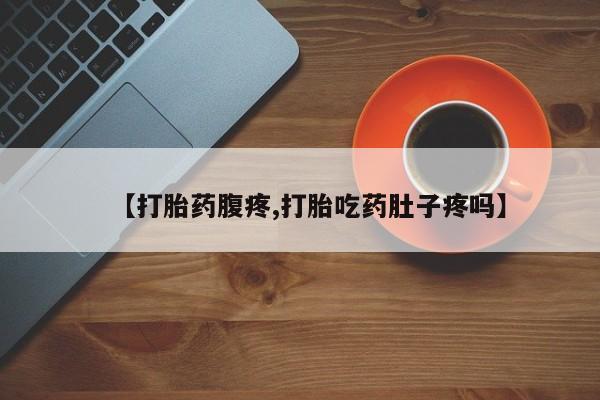 网上打胎药私人店,打胎药专卖【打胎药腹疼,打胎吃药肚子疼吗】
