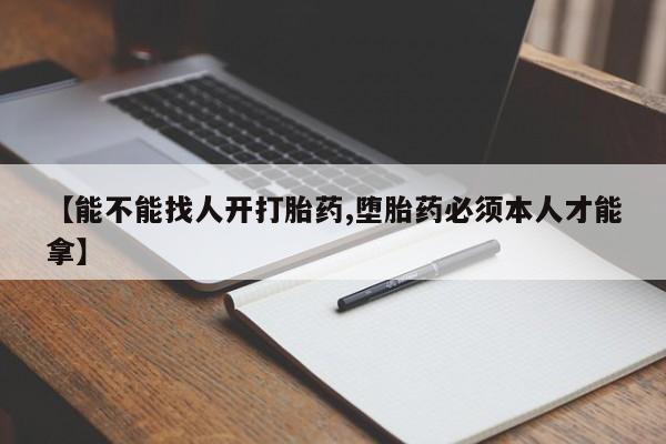 网上打胎药私人店,打胎药专卖【能不能找人开打胎药,堕胎药必须本人才能拿】