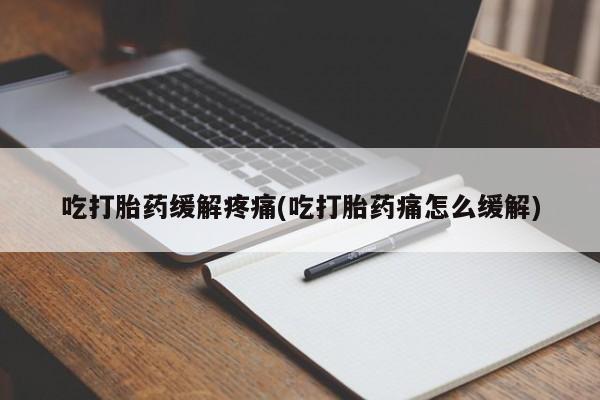 网上打胎药私人店,打胎药专卖吃打胎药缓解疼痛(吃打胎药痛怎么缓解)