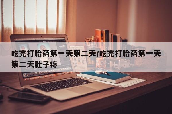 网上打胎药私人店,打胎药专卖吃完打胎药第一天第二天/吃完打胎药第一天第二天肚子疼