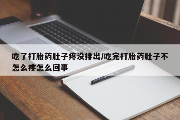 网上打胎药私人店,打胎药专卖吃了打胎药肚子疼没排出/吃完打胎药肚子不怎么疼怎么回事