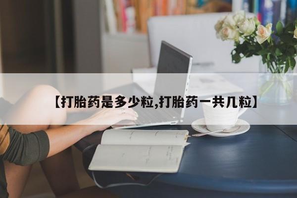 网上打胎药私人店,打胎药专卖【打胎药是多少粒,打胎药一共几粒】
