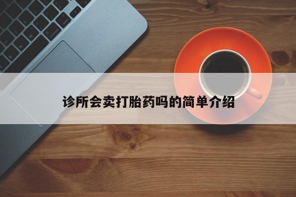 网上打胎药私人店,打胎药专卖诊所会卖打胎药吗的简单介绍