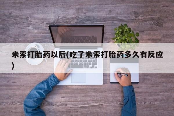网上打胎药私人店,打胎药专卖米索打胎药以后(吃了米索打胎药多久有反应)