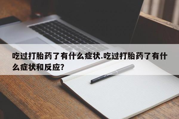 网上打胎药私人店,打胎药专卖吃过打胎药了有什么症状.吃过打胎药了有什么症状和反应？