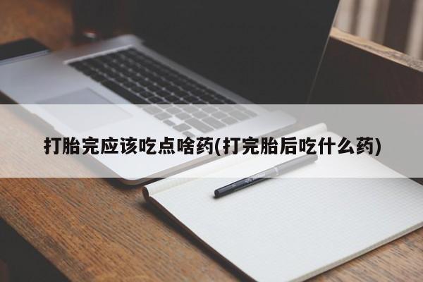 网上打胎药私人店,打胎药专卖打胎完应该吃点啥药(打完胎后吃什么药)