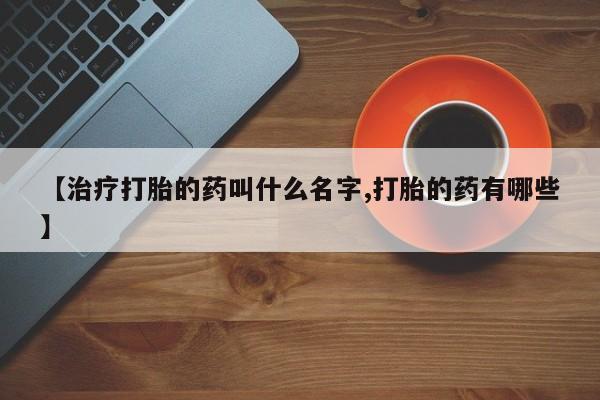 网上打胎药私人店,打胎药专卖【治疗打胎的药叫什么名字,打胎的药有哪些】
