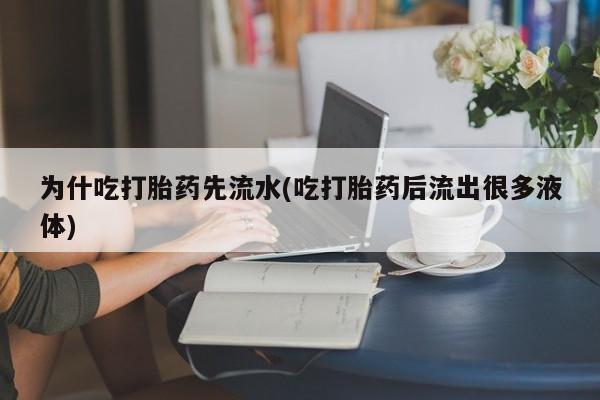 网上打胎药私人店,打胎药专卖为什吃打胎药先流水(吃打胎药后流出很多液体)
