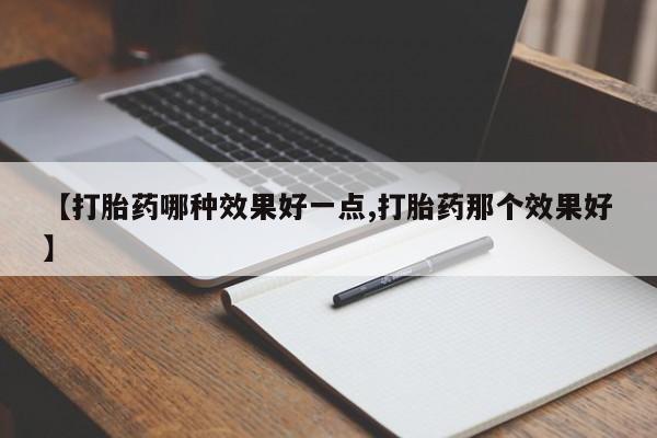 网上打胎药私人店,打胎药专卖【打胎药哪种效果好一点,打胎药那个效果好】