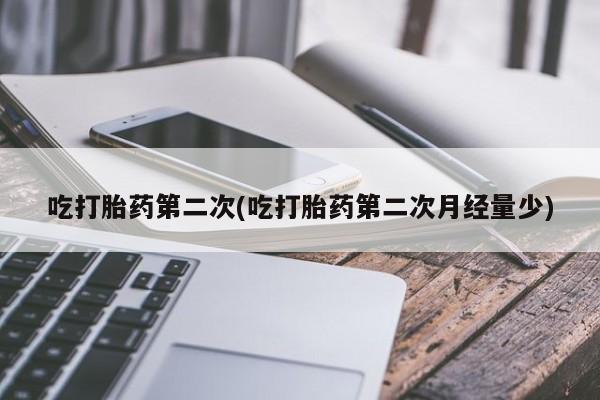 网上打胎药私人店,打胎药专卖吃打胎药第二次(吃打胎药第二次月经量少)