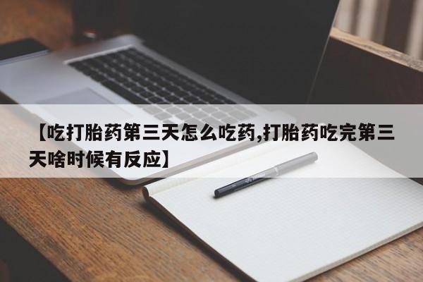 网上打胎药私人店,打胎药专卖【吃打胎药第三天怎么吃药,打胎药吃完第三天啥时候有反应】